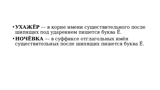 УХАЖЁР   – – в корне имени существительного после шипящих под ударением пишется буква Ё. НОЧЁВКА   – – в суффиксе отглагольных имён существительных после шипящих   пишется буква Ё. 