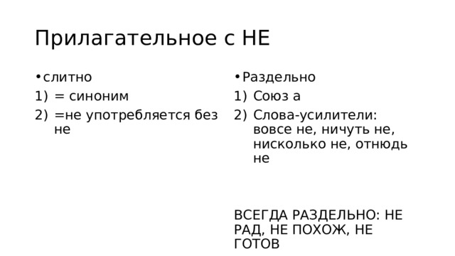 Прилагательное с НЕ слитно Раздельно = синоним =не употребляется без не Союз а Слова-усилители: вовсе не, ничуть не, нисколько не, отнюдь не ВСЕГДА РАЗДЕЛЬНО: НЕ РАД, НЕ ПОХОЖ, НЕ ГОТОВ 