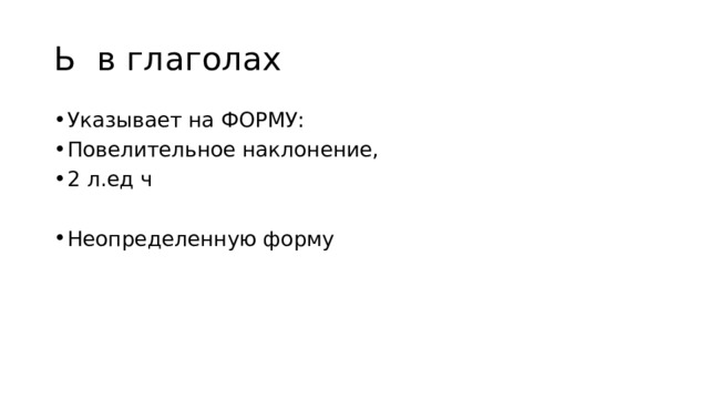 Ь в глаголах Указывает на ФОРМУ: Повелительное наклонение, 2 л.ед ч Неопределенную форму 