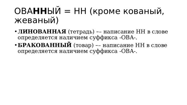 ОВА НН ЫЙ = НН (кроме кованый, жеваный) ЛИНОВАННАЯ  (тетрадь)  – – написание НН в слове определяется наличием суффикса -ОВА-. БРАКОВАННЫЙ  (товар)  – – написание НН в слове определяется наличием суффикса -ОВА-. 