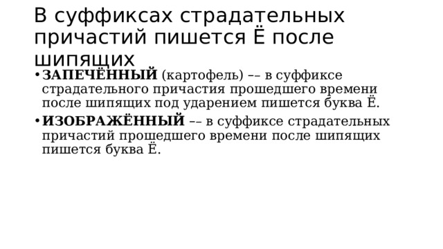 В суффиксах страдательных причастий пишется Ё после шипящих ЗАПЕЧЁННЫЙ  (картофель)  – – в суффиксе страдательного причастия прошедшего времени после шипящих под ударением пишется буква Ё. ИЗОБРАЖЁННЫЙ   – – в суффиксе страдательных причастий прошедшего времени после шипящих пишется буква Ё. 