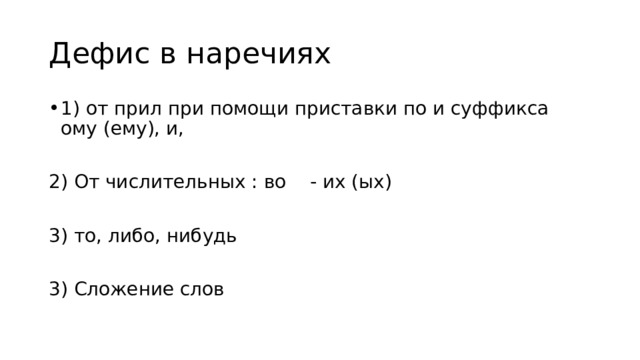 Дефис в наречиях 1) от прил при помощи приставки по и суффикса ому (ему), и, 2) От числительных : во - их (ых) 3) то, либо, нибудь 3) Сложение слов 