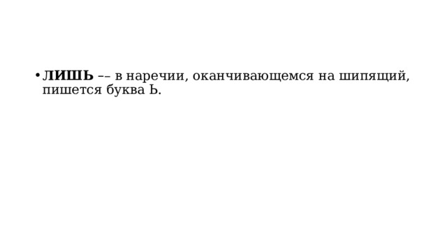 ЛИШЬ   – – в наречии, оканчивающемся на шипящий, пишется буква Ь. 