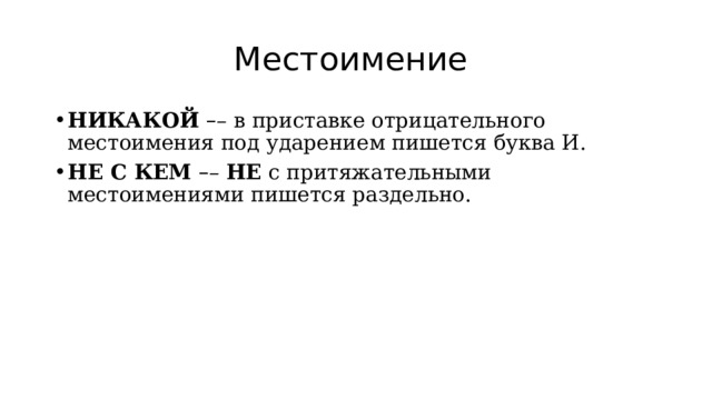 Местоимение НИКАКОЙ  – – в приставке отрицательного местоимения под ударением пишется буква И. НЕ С КЕМ  – –  НЕ  с притяжательными местоимениями пишется раздельно. 