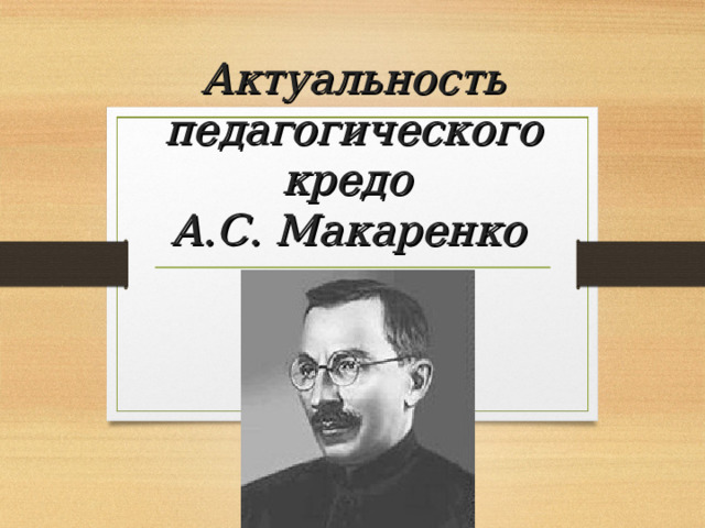 Актуальность педагогического кредо  А.С. Макаренко  