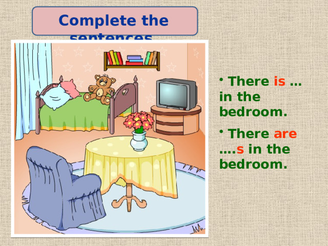 Complete the sentences.  There is … in the bedroom.  There are …. s in the bedroom. 