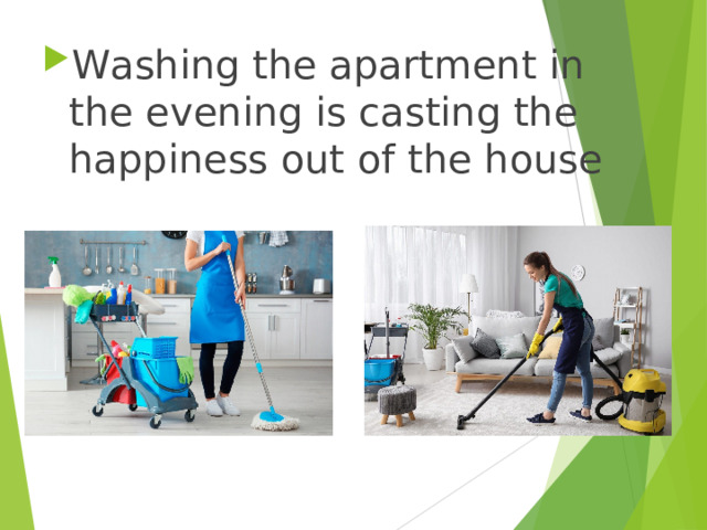 Washing the apartment in the evening is casting the happiness out of the house 
