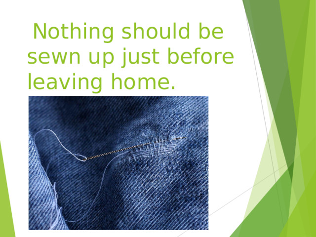   Nothing should be sewn up just before leaving home. 