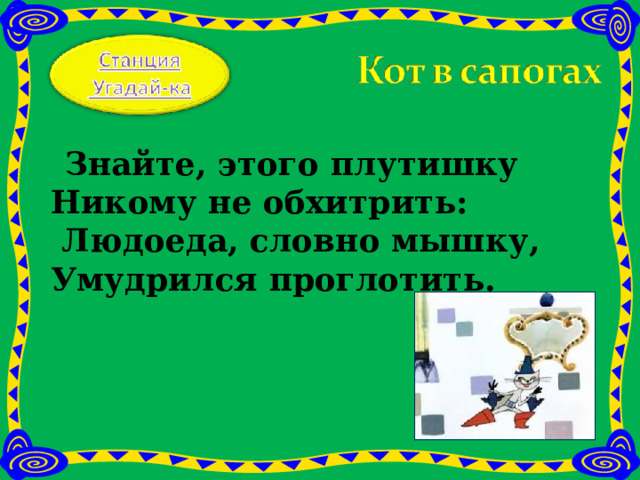  Знайте, этого плутишку  Никому не обхитрить:  Людоеда, словно мышку,  Умудрился проглотить.   