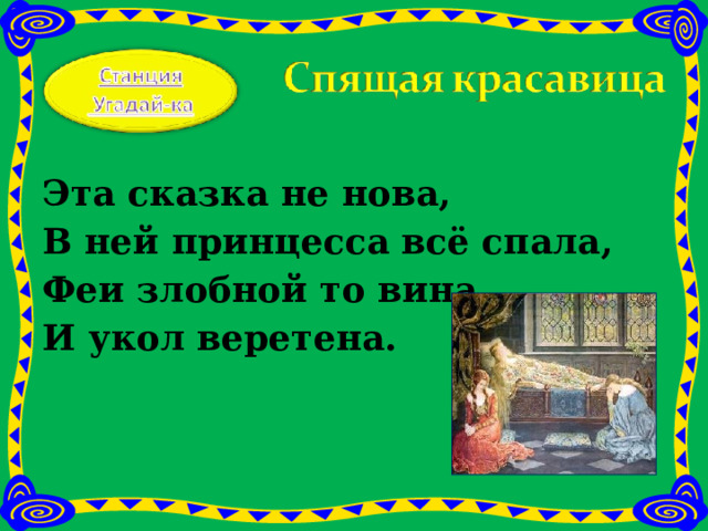  Эта сказка не нова, В ней принцесса всё спала, Феи злобной то вина И укол веретена.   