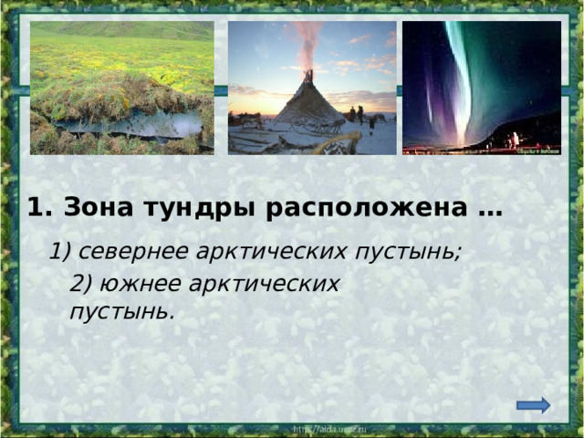 1. Зона тундры расположена … 1) севернее арктических пустынь; 2) южнее арктических пустынь. 