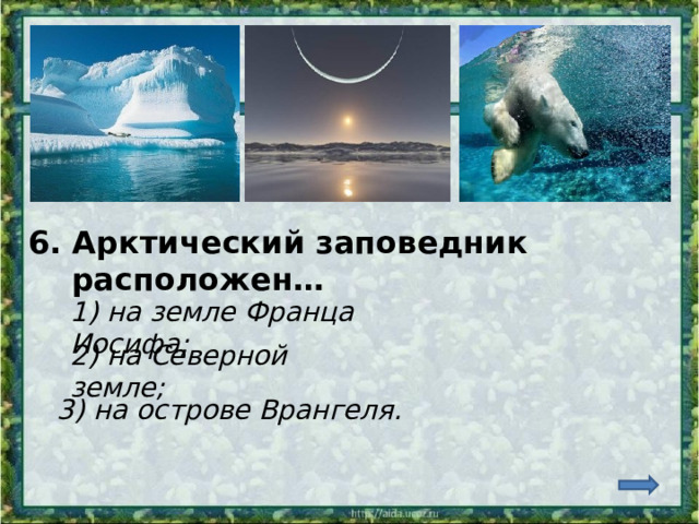 6. Арктический заповедник  расположен… 1) на земле Франца Иосифа; 2) на Северной земле; 3) на острове Врангеля.  