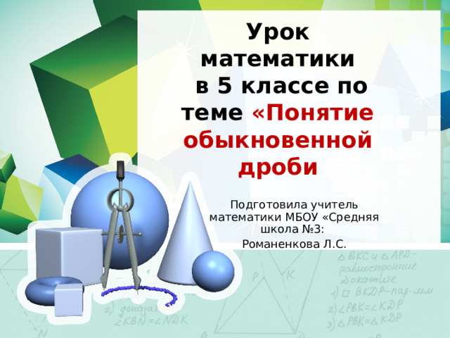 Урок математики  в 5 классе по теме «Понятие обыкновенной дроби Подготовила учитель математики МБОУ «Средняя школа №3: Романенкова Л.С. 