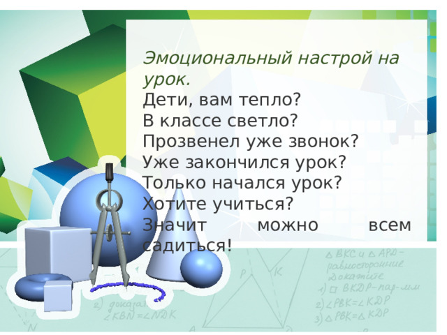 Эмоциональный настрой на урок. Дети, вам тепло? В классе светло? Прозвенел уже звонок? Уже закончился урок? Только начался урок? Хотите учиться? Значит можно всем садиться! 