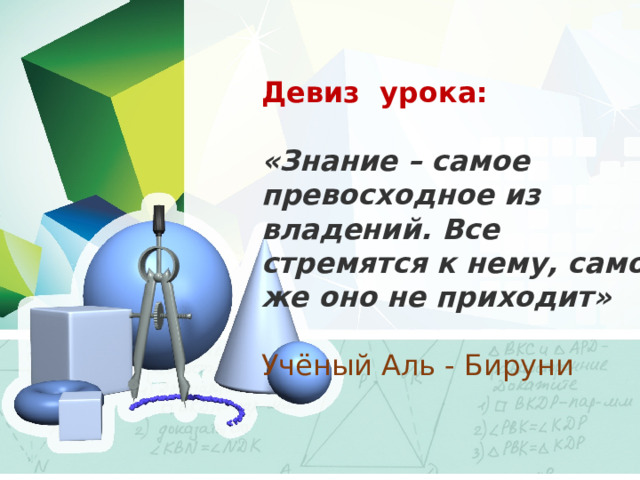 Девиз урока:  «Знание – самое превосходное из владений. Все стремятся к нему, само же оно не приходит»  Учёный Аль - Бируни 