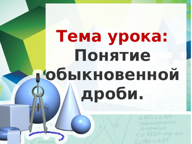 Тема урока: Понятие обыкновенной дроби. 