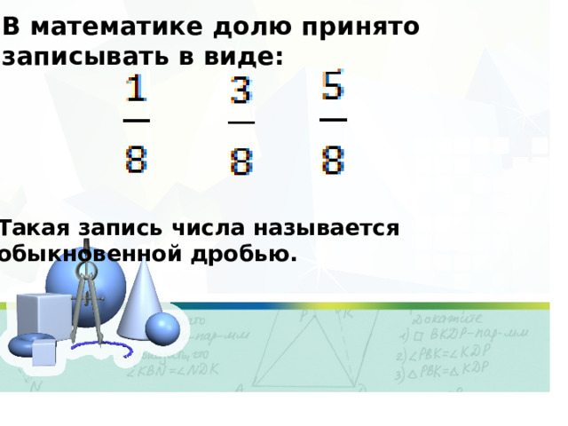 В математике долю принято записывать в виде: Такая запись числа называется обыкновенной дробью. 