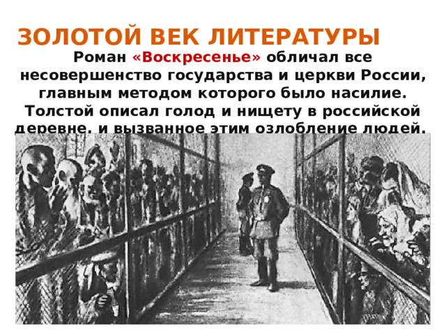 ЗОЛОТОЙ ВЕК ЛИТЕРАТУРЫ Роман «Воскресенье» обличал все несовершенство государства и церкви России, главным методом которого было насилие. Толстой описал голод и нищету в российской деревне, и вызванное этим озлобление людей. 