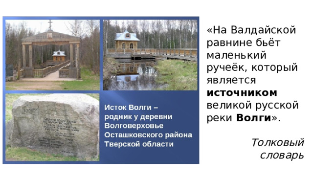 «На Валдайской равнине бьёт маленький ручеёк, который является источником великой русской реки Волги ». Толковый словарь 