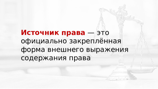 Источник права  — это официально закреплённая форма внешнего выражения содержания права 