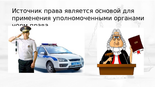 Источник права является основой для применения уполномоченными органами норм права. 