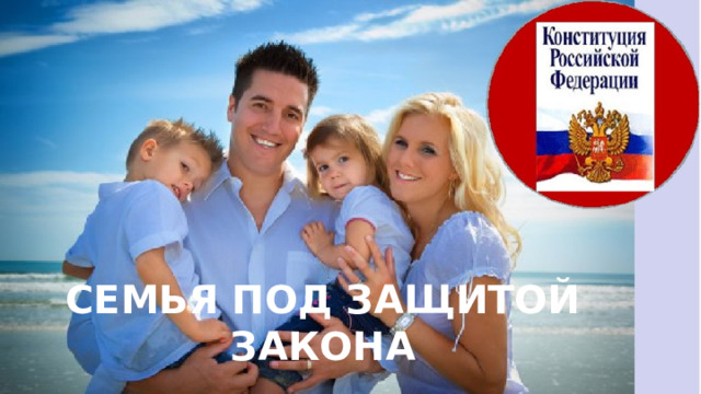 СЕМЬЯ ПОД ЗАЩИТОЙ ЗАКОНА 