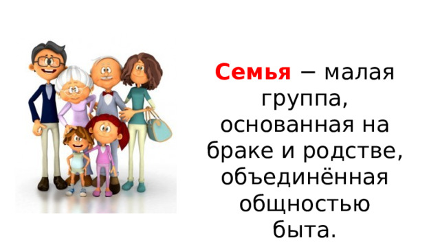 Семья − малая группа, основанная на браке и родстве, объединённая общностью быта. 