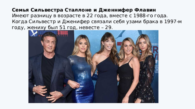 Семья Сильвестра Сталлоне и Дженнифер Флавин Имеют разницу в возрасте в 22 года, вместе с 1988-го года. Когда Сильвестр и Дженифер связали себя узами брака в 1997-м году, жениху был 51 год, невесте – 29. 