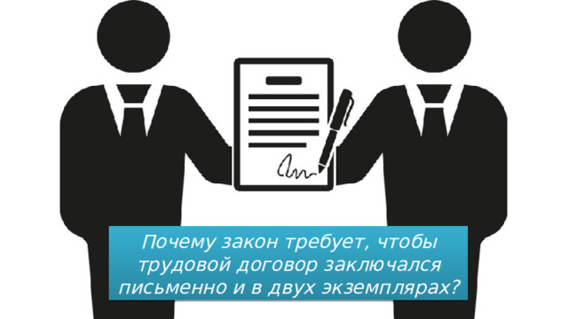 Почему закон требует, чтобы трудовой договор заключался письменно и в двух экземплярах? 