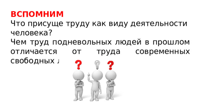 ВСПОМНИМ  Что присуще труду как виду деятельности человека? Чем труд подневольных людей в прошлом отличается от труда современных свободных людей? 