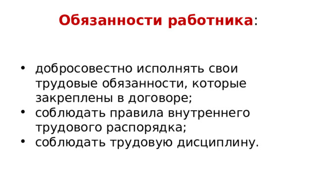 Обязанности работника : добросовестно исполнять свои трудовые обязанности, которые закреплены в договоре; соблюдать правила внутреннего трудового распорядка; соблюдать трудовую дисциплину. 