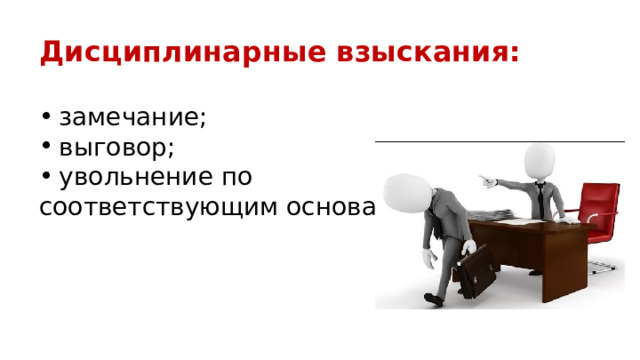 Дисциплинарные взыскания:  замечание; выговор; увольнение по соответствующим основаниям. 