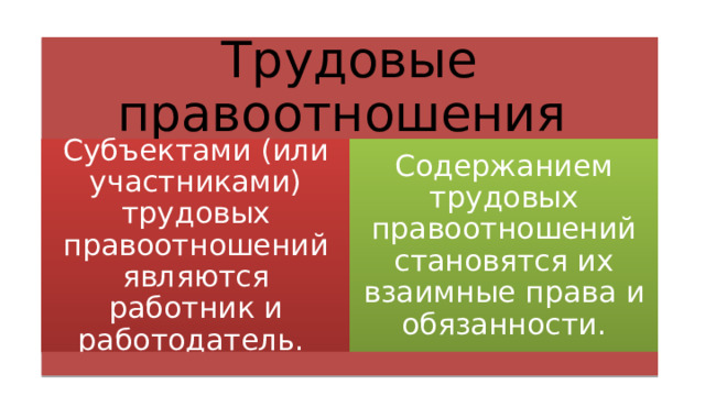 Трудовые правоотношения Субъектами (или участниками) трудовых правоотношений являются работник и работодатель. Содержанием трудовых правоотношений становятся их взаимные права и обязанности. 