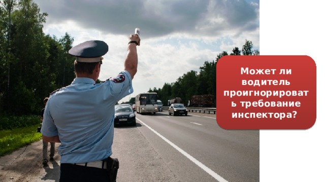Может ли водитель проигнорировать требование инспектора? 