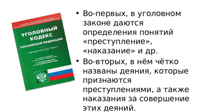 Во-первых, в уголовном законе даются определения понятий «преступление», «наказание» и др. Во-вторых, в нём чётко названы деяния, которые признаются преступлениями, а также наказания за совершение этих деяний. 