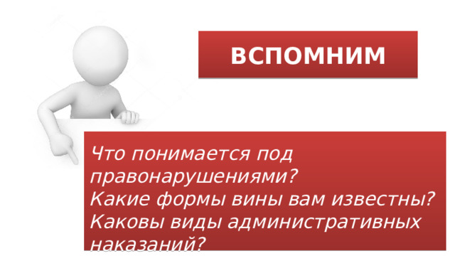 ВСПОМНИМ  Что понимается под правонарушениями? Какие формы вины вам известны? Каковы виды административных наказаний? 