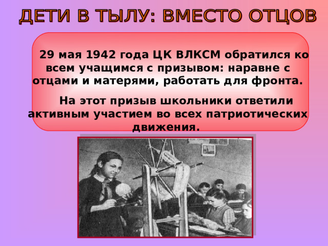  29 мая 1942 года ЦК ВЛКСМ обратился ко всем учащимся с призывом: наравне с отцами и матерями, работать для фронта.  На этот призыв школьники ответили активным участием во всех патриотических движения. 