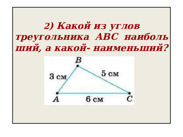 2 ) Какой из углов треугольника  ABC  наибольший, а какой- наименьший?   