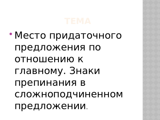  Тема Место придаточного предложения по отношению к главному. Знаки препинания в сложноподчиненном предложении . 