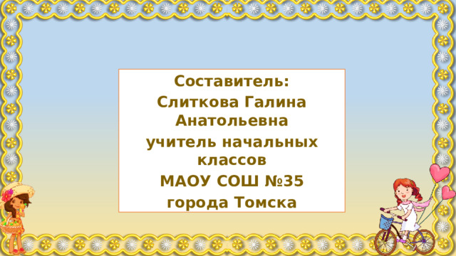 Составитель: Слиткова Галина Анатольевна учитель начальных классов МАОУ СОШ №35 города Томска