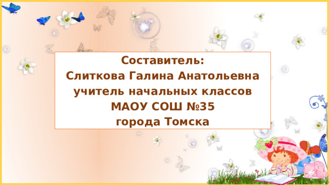 Составитель: Слиткова Галина Анатольевна учитель начальных классов МАОУ СОШ №35 города Томска