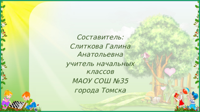 Составитель: Слиткова Галина Анатольевна учитель начальных классов МАОУ СОШ №35 города Томска