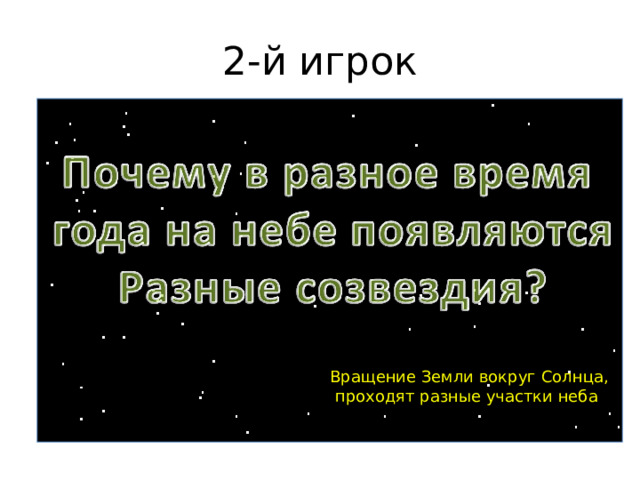 2-й игрок Вращение Земли вокруг Солнца,  проходят разные участки неба 