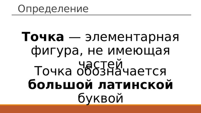 Определение Точка  — элементарная фигура, не имеющая частей Точка обозначается большой латинской буквой 