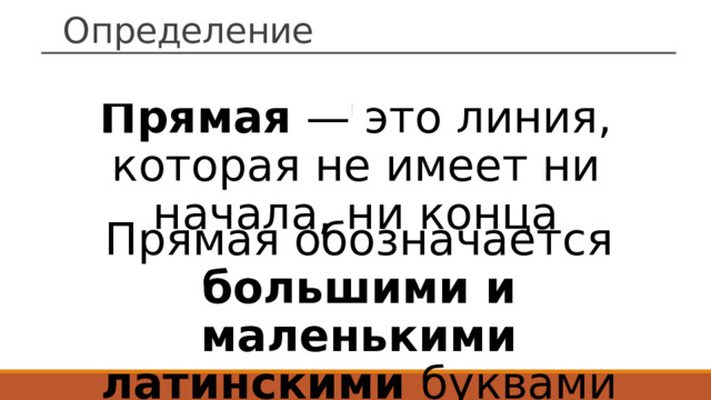 Определение Прямая  — это линия, которая не имеет ни начала, ни конца Прямая обозначается большими и маленькими латинскими буквами 