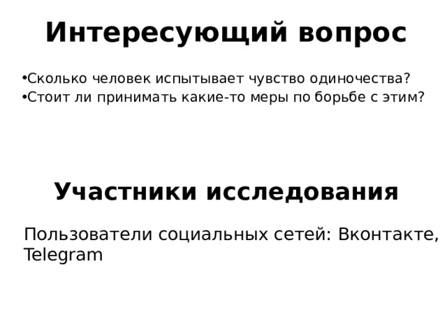 Интересующий вопрос Сколько человек испытывает чувство одиночества? Стоит ли принимать какие-то меры по борьбе с этим? Участники исследования Пользователи социальных сетей: Вконтакте, Telegram 