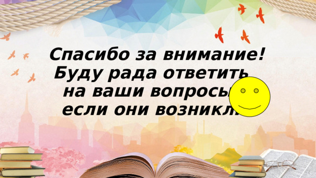  Спасибо за внимание!  Буду рада ответить  на ваши вопросы,  если они возникли 