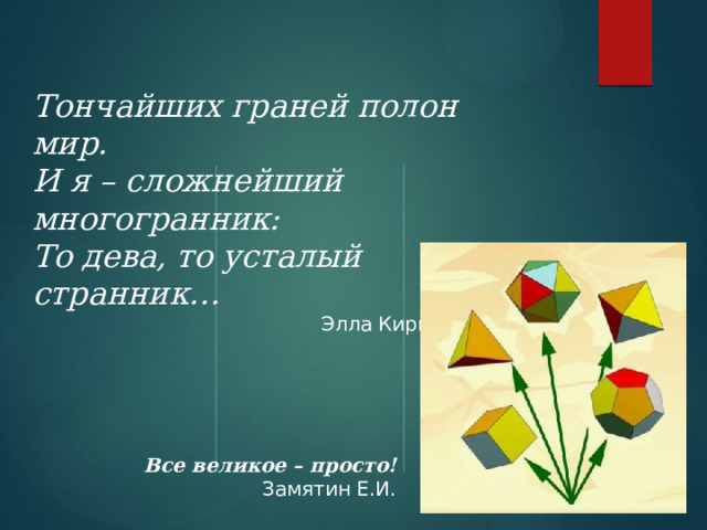 Тончайших граней полон мир.  И я – сложнейший многогранник:  То дева, то усталый странник… Элла Кириллова Все великое – просто!  Замятин Е.И. 