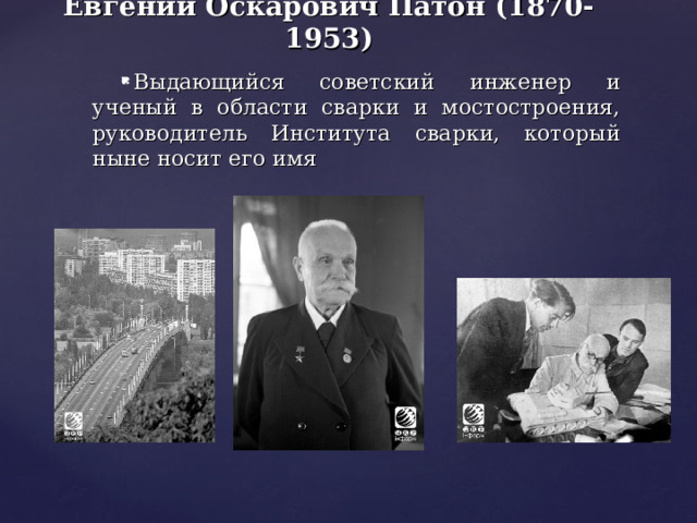 Евгений Оскарович Патон (1870-1953) Выдающийся советский инженер и ученый в области сварки и мостостроения, руководитель Института сварки, который ныне носит его имя 