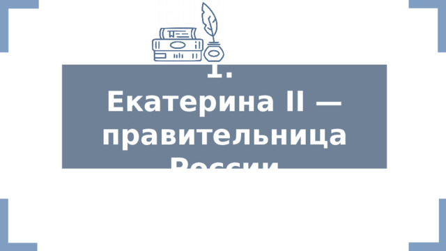   1. Екатерина II — правительница России   